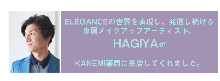 Eléganceの世界を表現し、発信し続ける専属メイクアップアーティスト。 HAGIYAが kanemi薬局に来店してくれました。